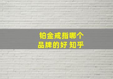 铂金戒指哪个品牌的好 知乎